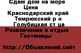 Сдам дом на море › Цена ­ 500 - Краснодарский край, Темрюкский р-н, Голубицкая ст-ца Развлечения и отдых » Гостиницы   
